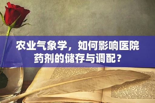 农业气象学，如何影响医院药剂的储存与调配？
