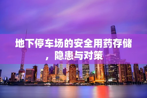 地下停车场的安全用药存储，隐患与对策