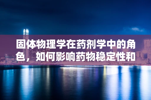 固体物理学在药剂学中的角色，如何影响药物稳定性和释放？
