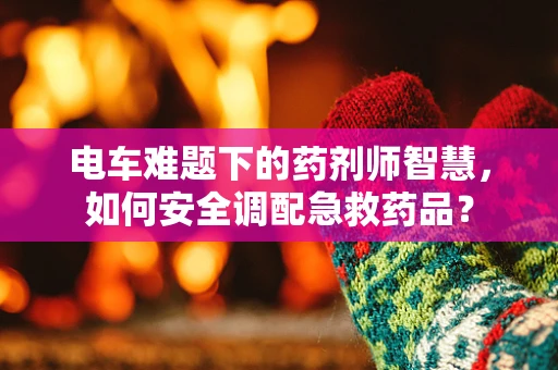 电车难题下的药剂师智慧，如何安全调配急救药品？