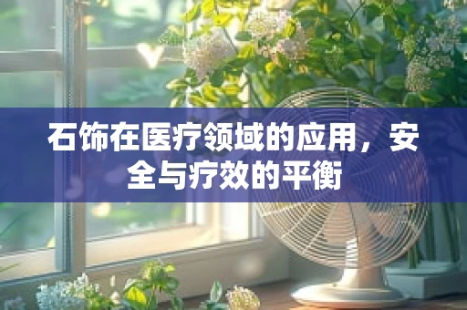 石饰在医疗领域的应用，安全与疗效的平衡