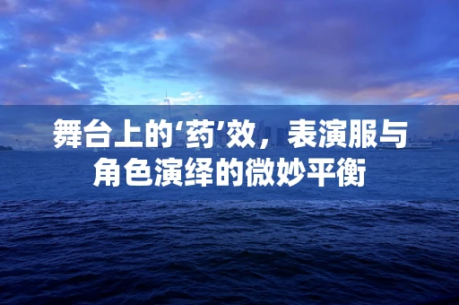 舞台上的‘药’效，表演服与角色演绎的微妙平衡