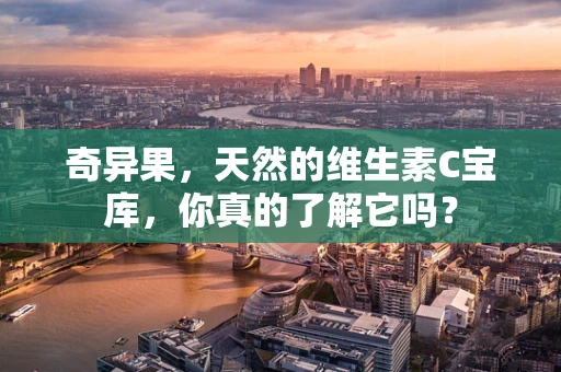 奇异果，天然的维生素C宝库，你真的了解它吗？