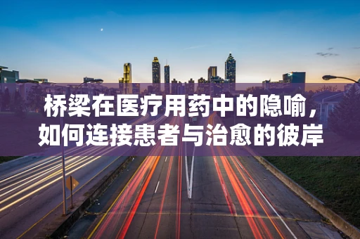 桥梁在医疗用药中的隐喻，如何连接患者与治愈的彼岸？