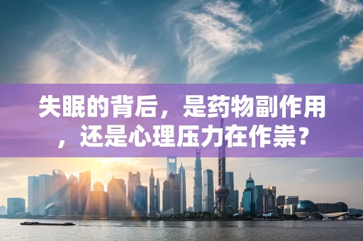 失眠的背后，是药物副作用，还是心理压力在作祟？