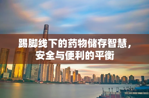 踢脚线下的药物储存智慧，安全与便利的平衡