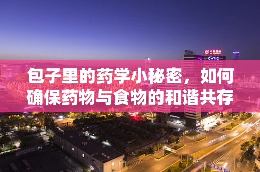 包子里的药学小秘密，如何确保药物与食物的和谐共存？