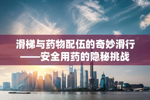 滑梯与药物配伍的奇妙滑行——安全用药的隐秘挑战