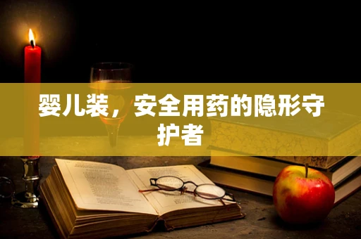 婴儿装，安全用药的隐形守护者