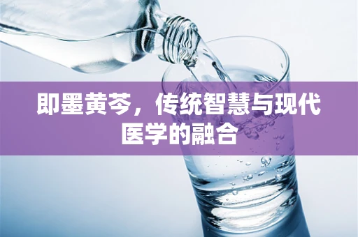 即墨黄芩，传统智慧与现代医学的融合