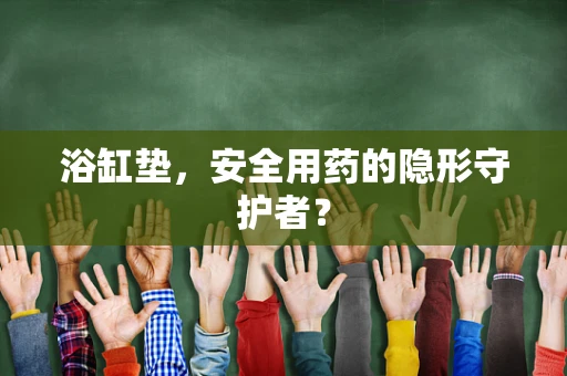 浴缸垫，安全用药的隐形守护者？