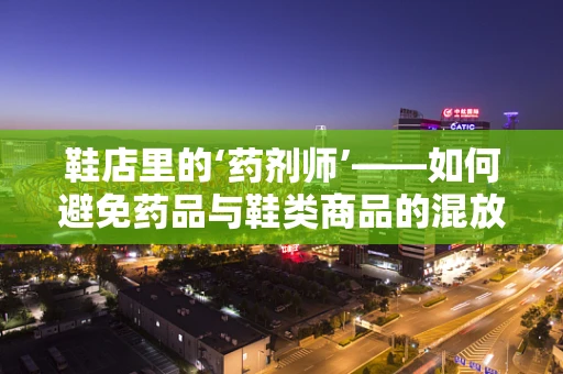 鞋店里的‘药剂师’——如何避免药品与鞋类商品的混放？