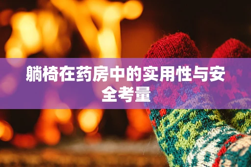 躺椅在药房中的实用性与安全考量