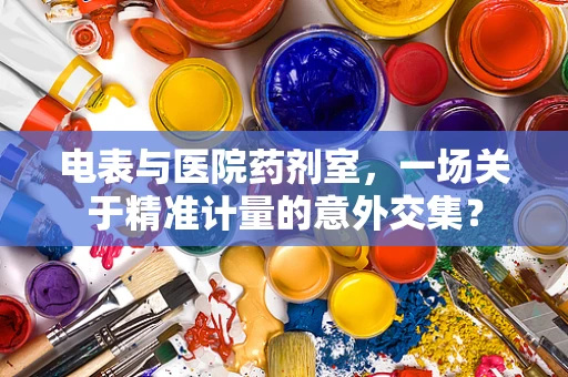 电表与医院药剂室，一场关于精准计量的意外交集？
