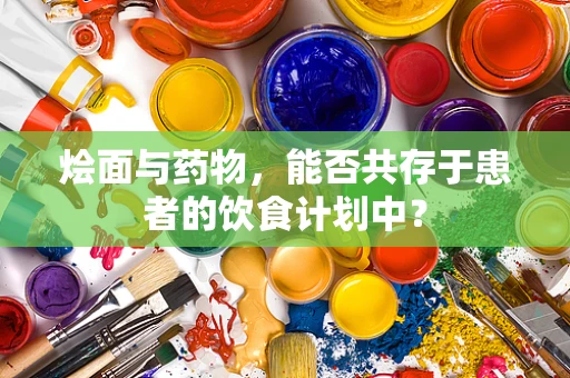 烩面与药物，能否共存于患者的饮食计划中？