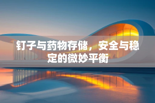 钉子与药物存储，安全与稳定的微妙平衡
