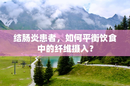 结肠炎患者，如何平衡饮食中的纤维摄入？