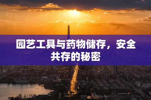 园艺工具与药物储存，安全共存的秘密