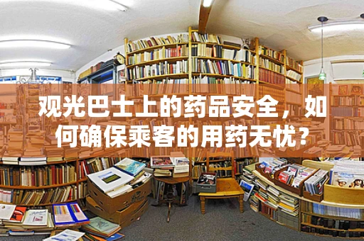 观光巴士上的药品安全，如何确保乘客的用药无忧？