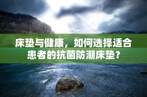 床垫与健康，如何选择适合患者的抗菌防潮床垫？
