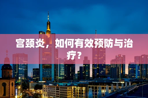 宫颈炎，如何有效预防与治疗？