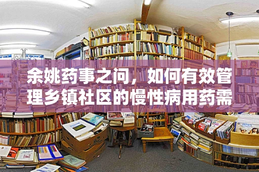 余姚药事之问，如何有效管理乡镇社区的慢性病用药需求？