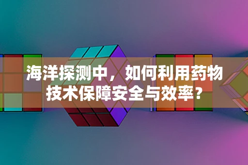 海洋探测中，如何利用药物技术保障安全与效率？