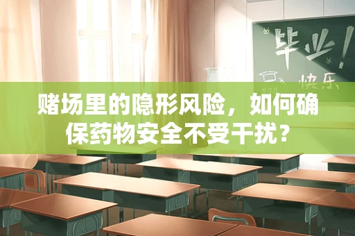 赌场里的隐形风险，如何确保药物安全不受干扰？