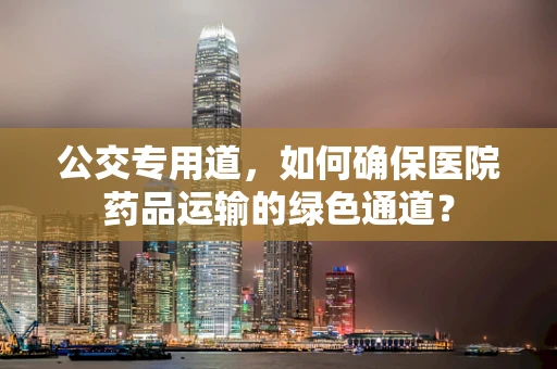 公交专用道，如何确保医院药品运输的绿色通道？