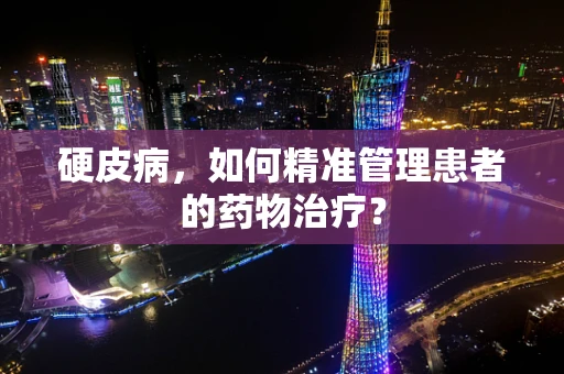 硬皮病，如何精准管理患者的药物治疗？