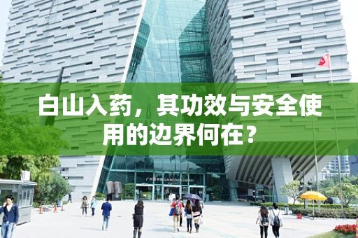 白山入药，其功效与安全使用的边界何在？