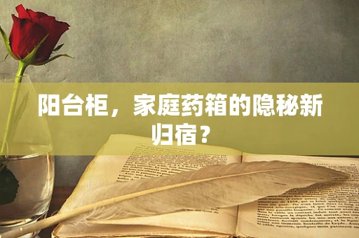 阳台柜，家庭药箱的隐秘新归宿？