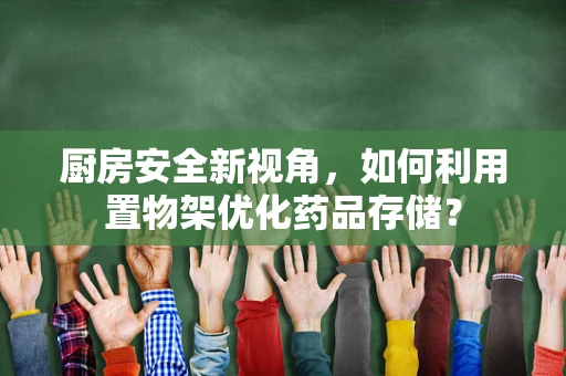 厨房安全新视角，如何利用置物架优化药品存储？