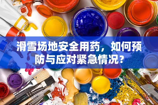 滑雪场地安全用药，如何预防与应对紧急情况？