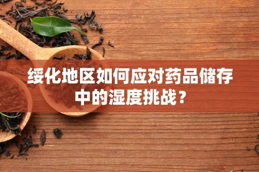 绥化地区如何应对药品储存中的湿度挑战？