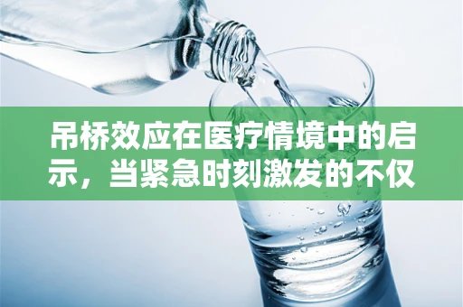 吊桥效应在医疗情境中的启示，当紧急时刻激发的不仅仅是情感