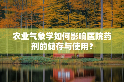 农业气象学如何影响医院药剂的储存与使用？