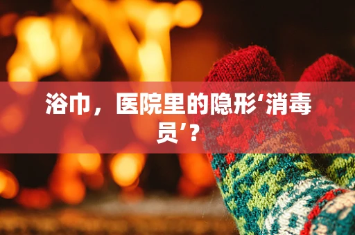 浴巾，医院里的隐形‘消毒员’？