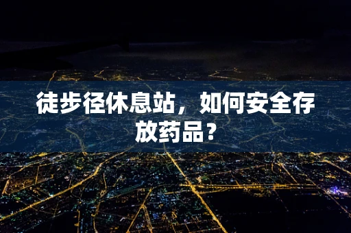 徒步径休息站，如何安全存放药品？