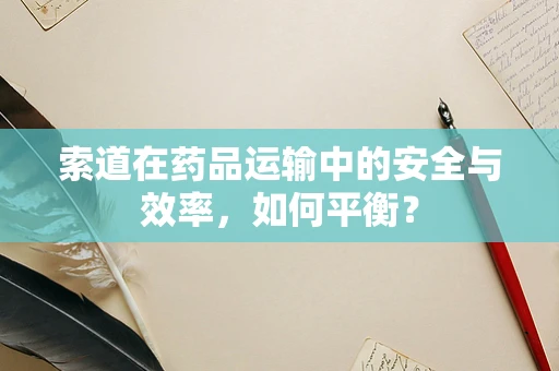 索道在药品运输中的安全与效率，如何平衡？