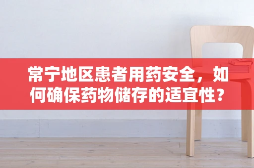 常宁地区患者用药安全，如何确保药物储存的适宜性？
