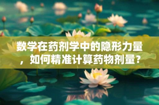 数学在药剂学中的隐形力量，如何精准计算药物剂量？