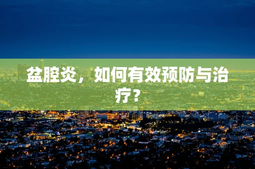 盆腔炎，如何有效预防与治疗？