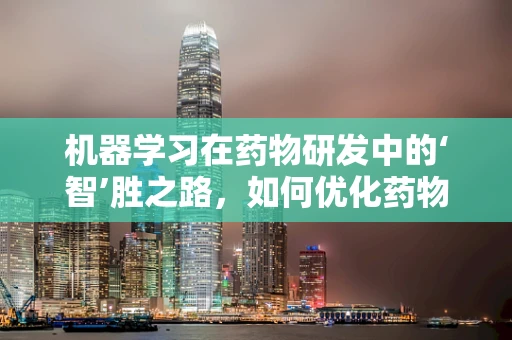 机器学习在药物研发中的‘智’胜之路，如何优化药物筛选过程？