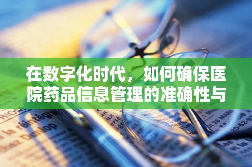 在数字化时代，如何确保医院药品信息管理的准确性与安全性？