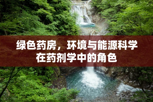 绿色药房，环境与能源科学在药剂学中的角色