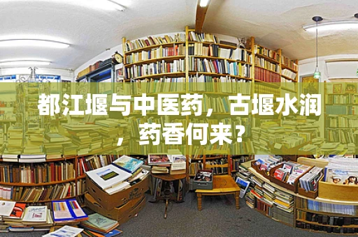 都江堰与中医药，古堰水润，药香何来？