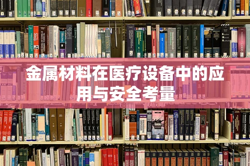 金属材料在医疗设备中的应用与安全考量