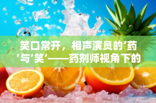 笑口常开，相声演员的‘药’与‘笑’——药剂师视角下的健康幽默
