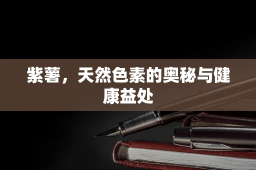 紫薯，天然色素的奥秘与健康益处
